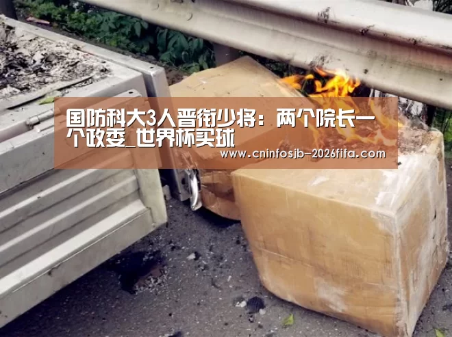 国防科大3人晋衔少将：两个院长一个政委_世界杯买球